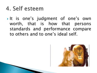  It is one’s judgment of one’s own
worth, that is how that persons
standards and performance compare
to others and to one’s ideal self.
 