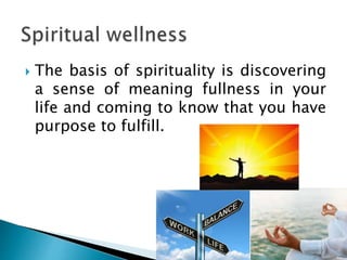  The basis of spirituality is discovering
a sense of meaning fullness in your
life and coming to know that you have
purpose to fulfill.
 
