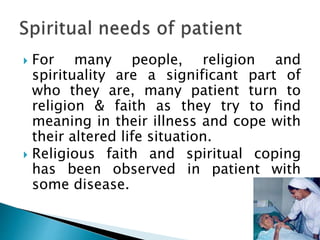  For many people, religion and
spirituality are a significant part of
who they are, many patient turn to
religion & faith as they try to find
meaning in their illness and cope with
their altered life situation.
 Religious faith and spiritual coping
has been observed in patient with
some disease.
 
