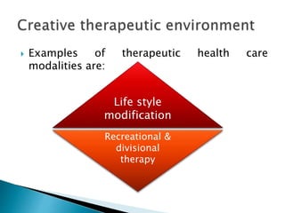  Examples of therapeutic health care
modalities are:
Life style
modification
Recreational &
divisional
therapy
 