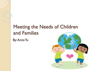 Meeting the Needs of Children
and Families
By:AnnaYu
 