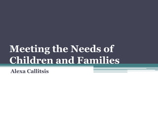 Meeting the Needs of
Children and Families
Alexa Callitsis
 