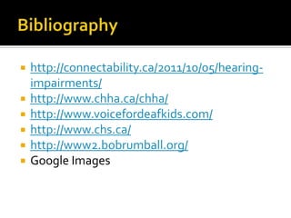  http://connectability.ca/2011/10/05/hearing-
impairments/
 http://www.chha.ca/chha/
 http://www.voicefordeafkids.com/
 http://www.chs.ca/
 http://www2.bobrumball.org/
 Google Images
 