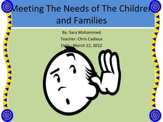 Meeting The Needs of The Children
          and Families
            By: Sara Mohammed
           Teacher: Chris Cadieux
           Date : March 12, 2012
 