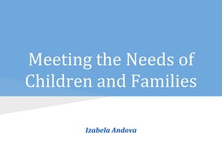 Meeting the Needs of
Children and Families
Izabela Andova
 