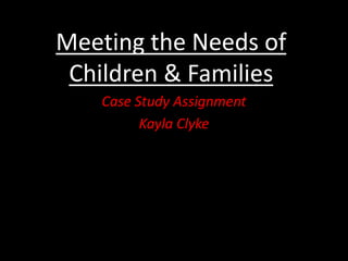 Meeting the Needs of Children & Families Case Study Assignment Kayla Clyke 