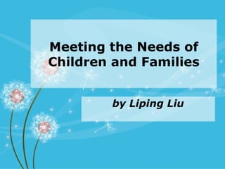 Meeting the Needs of
Children and Families


        by Liping Liu
 