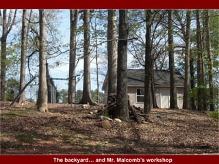 The Front Yard The backyard… and Mr. Malcomb’s workshop 