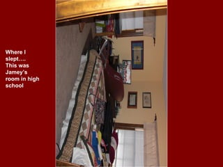 Where I slept…. This was Jamey’s room in high school 