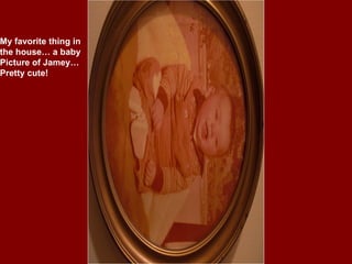 My favorite thing in the house… a baby Picture of Jamey… Pretty cute! 