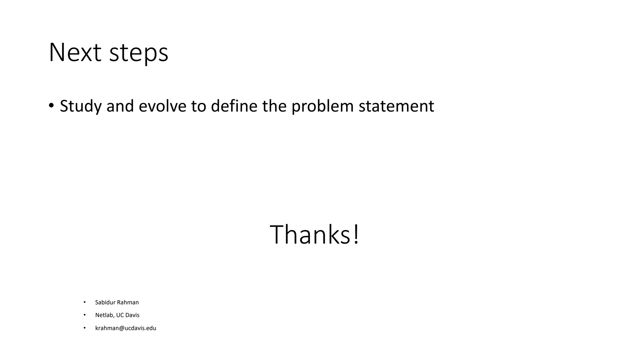 Next steps
• Study and evolve to define the problem statement
• Sabidur Rahman
• Netlab, UC Davis
• krahman@ucdavis.edu
Thanks!
 