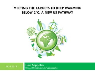 MEETING THE TARGETS TO KEEP WARMING
BELOW 2°C, A NEW US PATHWAY
Luca Soppelsa
http://nl.linkedin.com/in/lucasoppelsa
29.11.2015
 