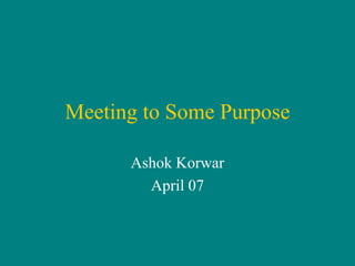 Meeting to Some Purpose

      Ashok Korwar
        April 07
 