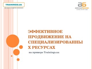 ЭФФЕКТИВНОЕ ПРОДВИЖЕНИЕ НА СПЕЦИАЛИЗИРОВАННЫХ РЕСУРСАХ на примере  Trainings.ua 