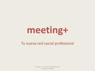 meeting+ Tu nueva red social profesional meeting+, tu nueva red profesional de encuentros ONLINE 
