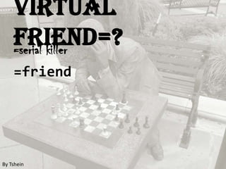 Virtual Friend=?=serial killer=friendBy Tshein