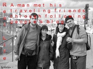 Real LifeA man met his traveling friends through following people’s blogBy Markov