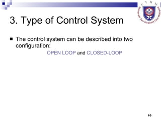 3. Type of Control System The control system can be described into two configuration:  OPEN LOOP  and  CLOSED-LOOP 