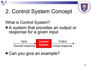 2. Control System Concept What is Control System? A system that provides an output or response for a given input Can you give an example? 