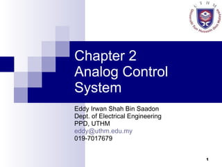 Chapter 2  Analog Control System Eddy Irwan Shah Bin Saadon Dept. of Electrical Engineering PPD, UTHM [email_address] 019-7017679 