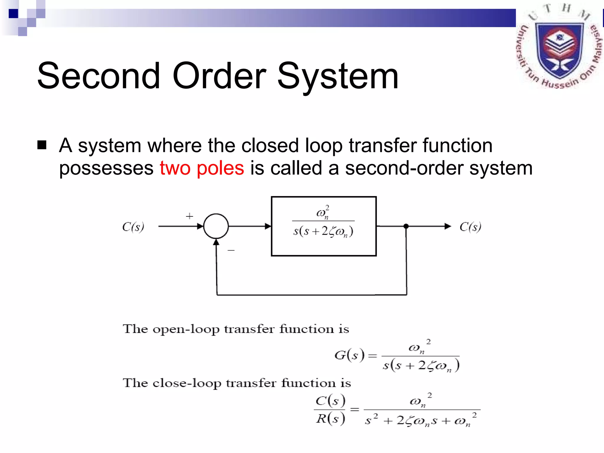 Second Order System A system where the closed loop transfer function possesses  two poles  is called a second-order system 