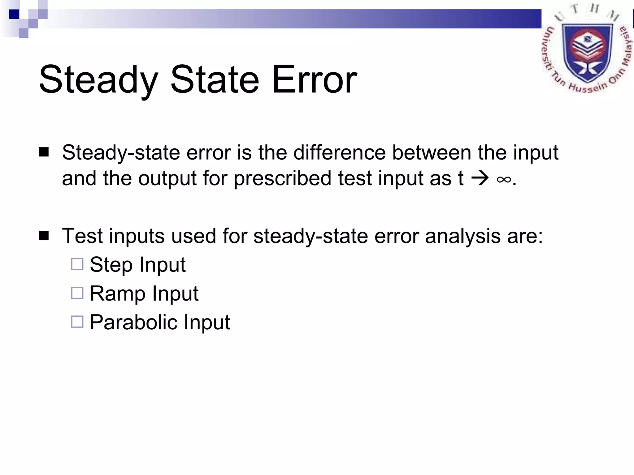 Steady State Error Steady-state error is the difference between the input and the output for prescribed test input as t      . Test inputs used for steady-state error analysis are: Step Input Ramp Input Parabolic Input 