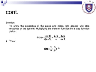 cont. Solution: To show the properties of the poles and zeros, lets applied unit step response of the system. Multiplying the transfer function by a step function yields : Thus : 