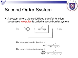 Second Order System A system where the closed loop transfer function possesses  two poles  is called a second-order system 
