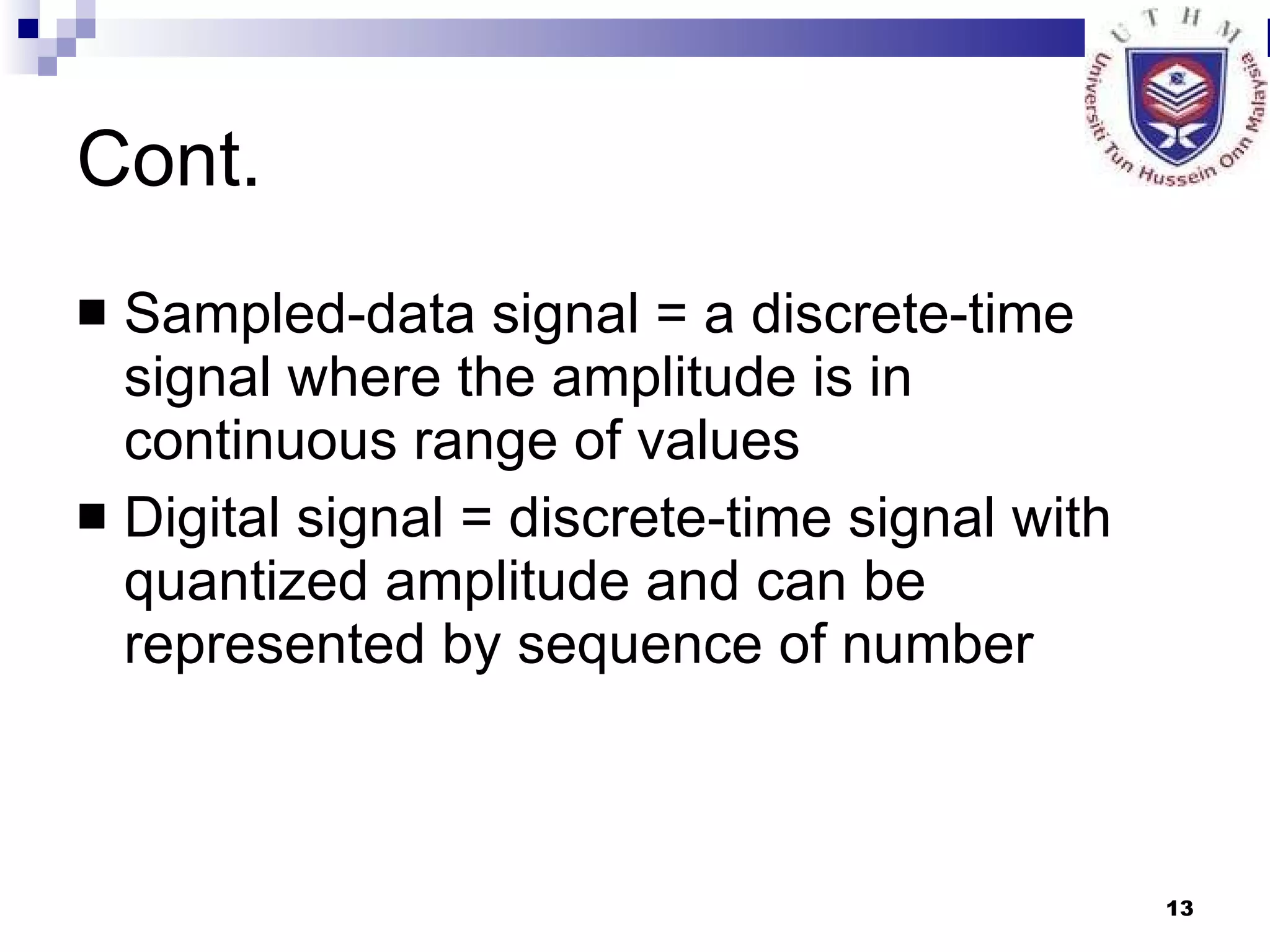 Cont. Sampled-data signal = a discrete-time signal where the amplitude is in continuous range of values Digital signal = discrete-time signal with quantized amplitude and can be represented by sequence of number 