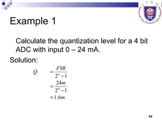 Example 1 Calculate the quantization level for a 4 bit ADC with input 0 – 24 mA. Solution: 