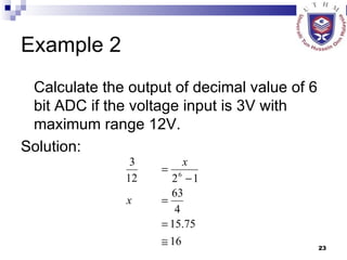 Example 2 Calculate the output of decimal value of 6 bit ADC if the voltage input is 3V with maximum range 12V. Solution: 