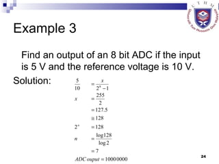 Example 3 Find an output of an 8 bit ADC if the input is 5 V and the reference voltage is 10 V. Solution: 