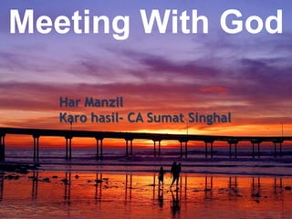 Meeting With God

  Har Manzil
  Karo hasil- CA Sumat Singhal
 