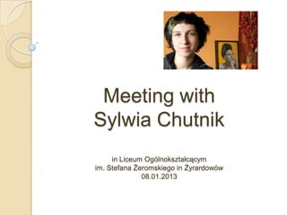 Meeting with
Sylwia Chutnik
in Liceum Ogólnokształcącym
im. Stefana Żeromskiego in Żyrardowów
08.01.2013
 