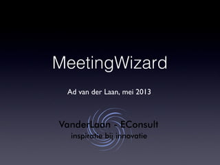 MeetingWizard
Ad van der Laan, mei 2013
 