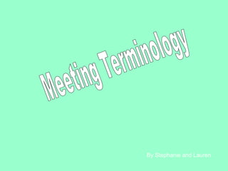 Meeting Terminology By Stephanie and Lauren 