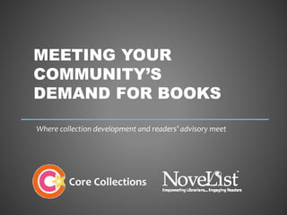MEETING YOUR
COMMUNITY’S
DEMAND FOR BOOKS
Where collection development and readers’ advisory meet
Core Collections
 