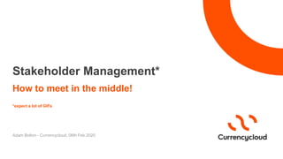 How to meet in the middle!
*expect a lot of GIFs
Adam Bolton - Currencycloud, 06th Feb 2020
Stakeholder Management*
 