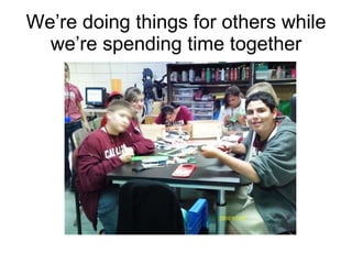 Were doing things for others while were spending time together 