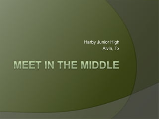 Meet in the Middle Harby Junior High Alvin, Tx 