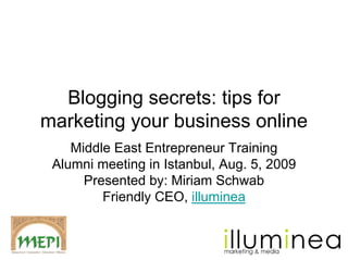 Blogging secrets: tips for
marketing your business online
    Middle East Entrepreneur Training
 Alumni meeting in Istanbul, Aug. 5, 2009
      Presented by: Miriam Schwab
         Friendly CEO, illuminea
 