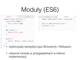 Moduły (ES6)
• wykorzystaj narzędzia typu Browserify / Webpack,
• natywne moduły w przeglądarkach w trakcie
implementacji
 