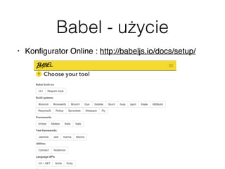 Babel - użycie
• Konﬁgurator Online : http://babeljs.io/docs/setup/
 