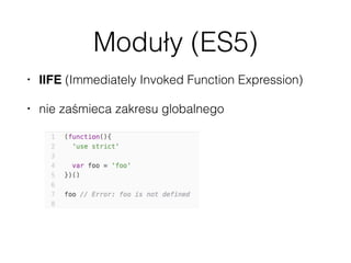 Moduły (ES5)
• IIFE (Immediately Invoked Function Expression)
• nie zaśmieca zakresu globalnego
 