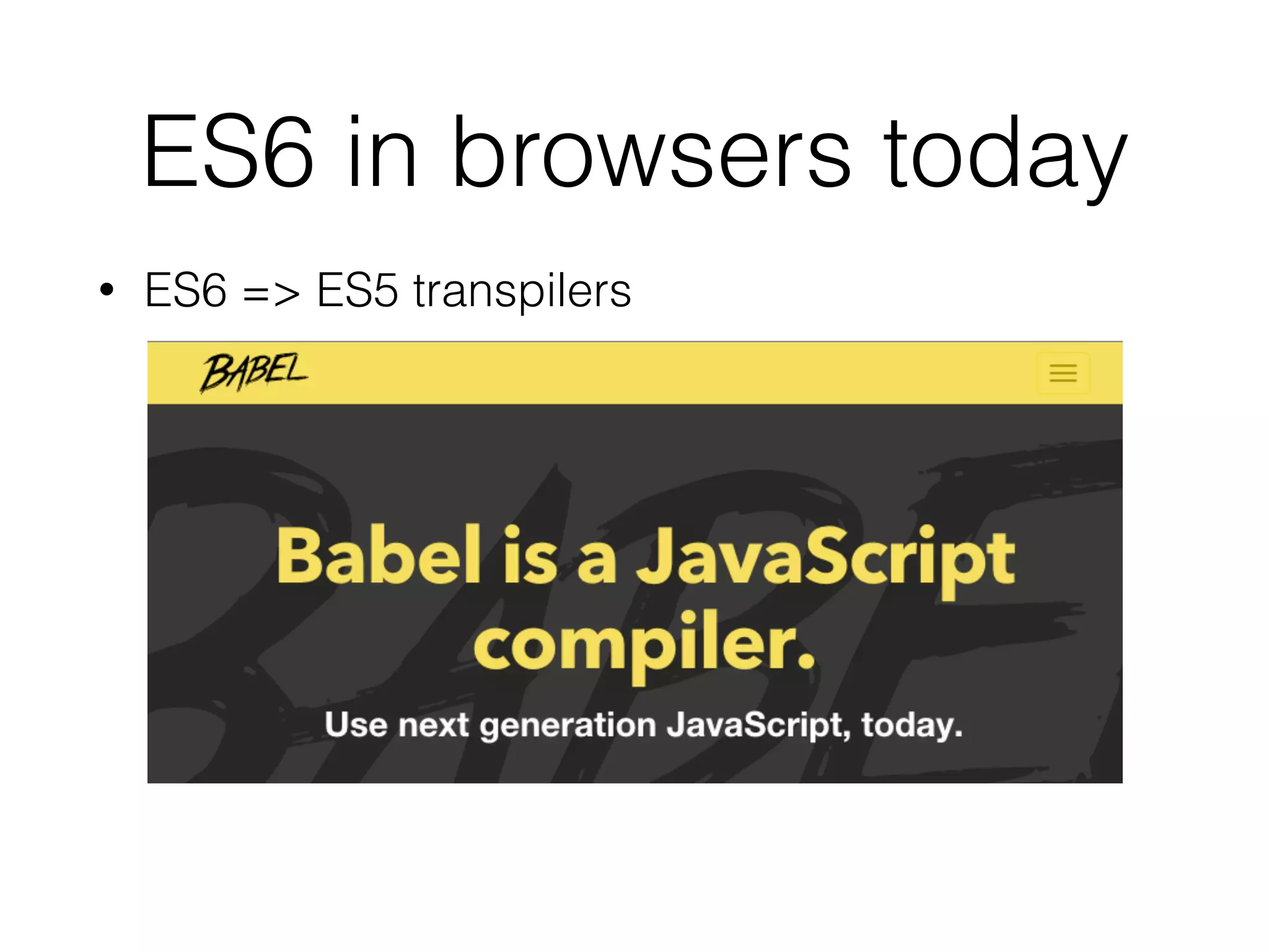ES6 in browsers today
• ES6 => ES5 transpilers
 