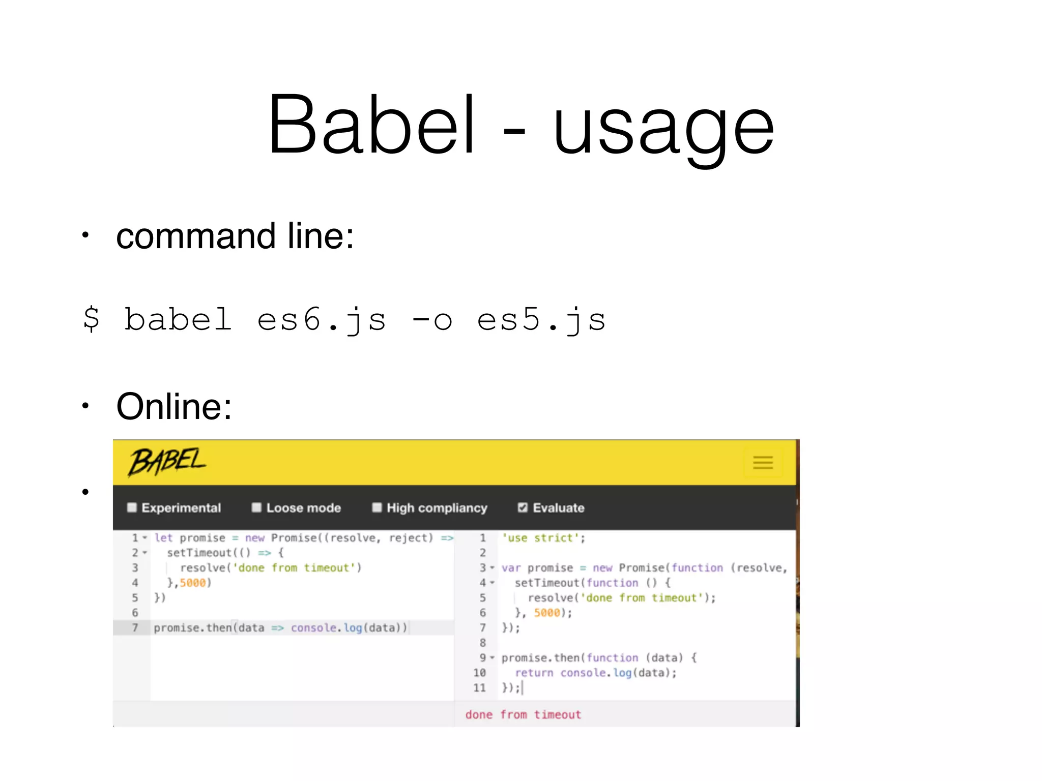 Babel - usage
• command line:
$ babel es6.js -o es5.js
• Online:
• Konﬁgurator: http://babeljs.io/docs/setup/
 