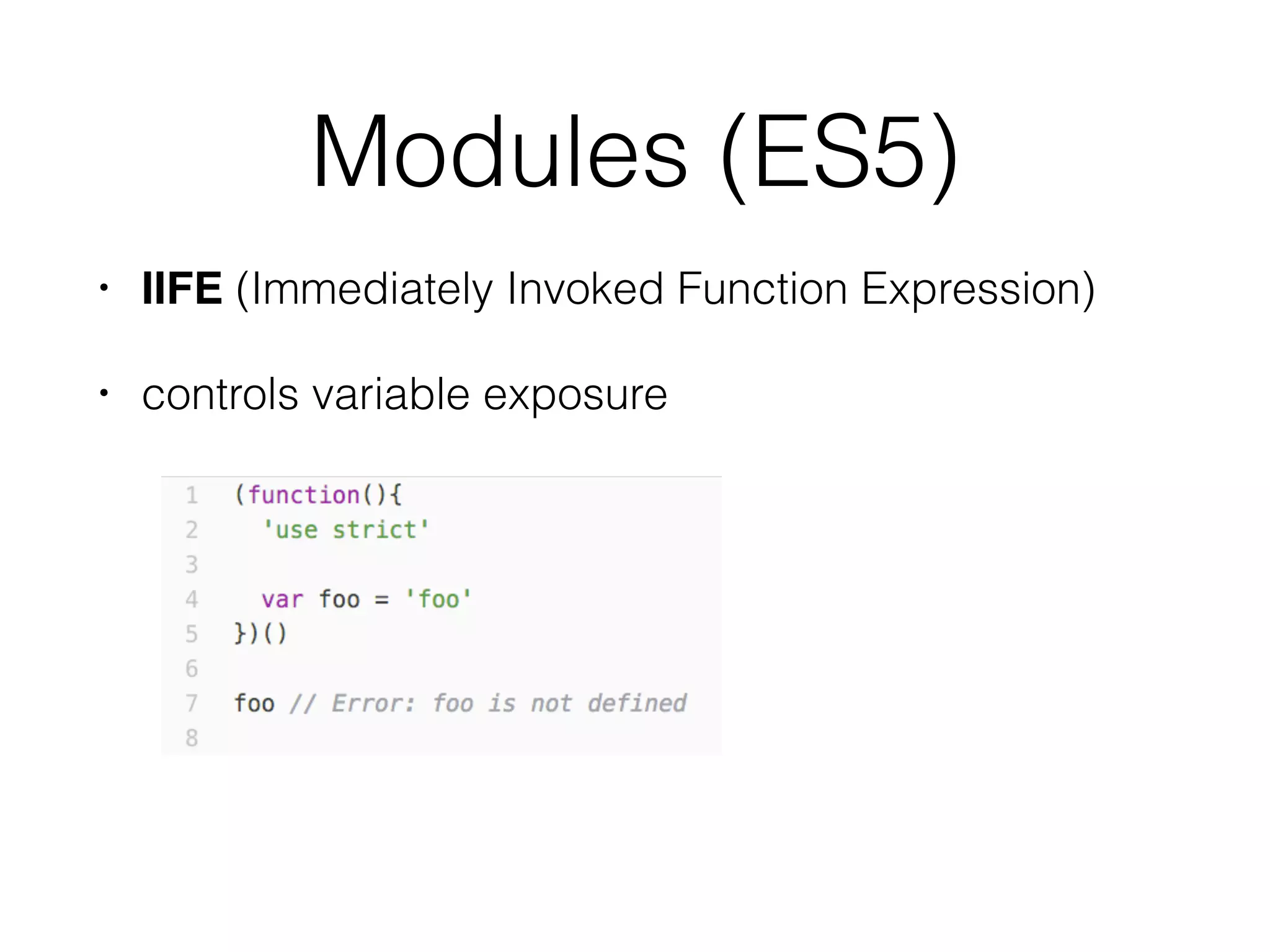 Modules (ES5)
• IIFE (Immediately Invoked Function Expression)
• controls variable exposure
 