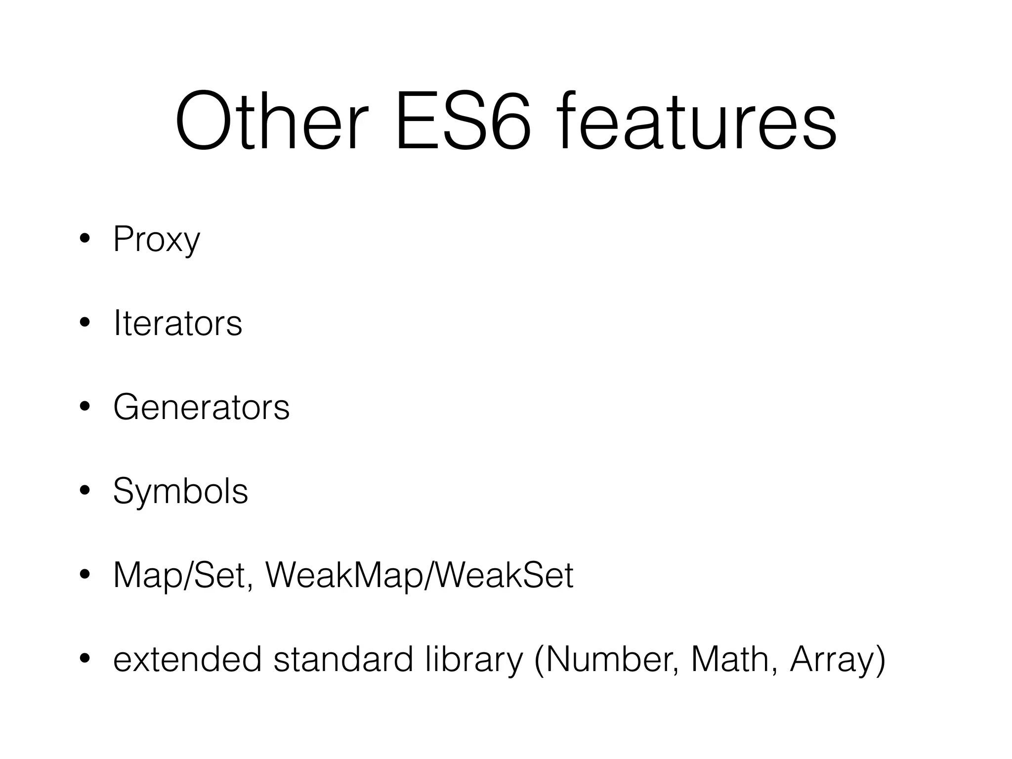 Other ES6 features
• Proxy
• Iterators
• Generators
• Symbols
• Map/Set, WeakMap/WeakSet
• extended standard library (Number, Math, Array)
 