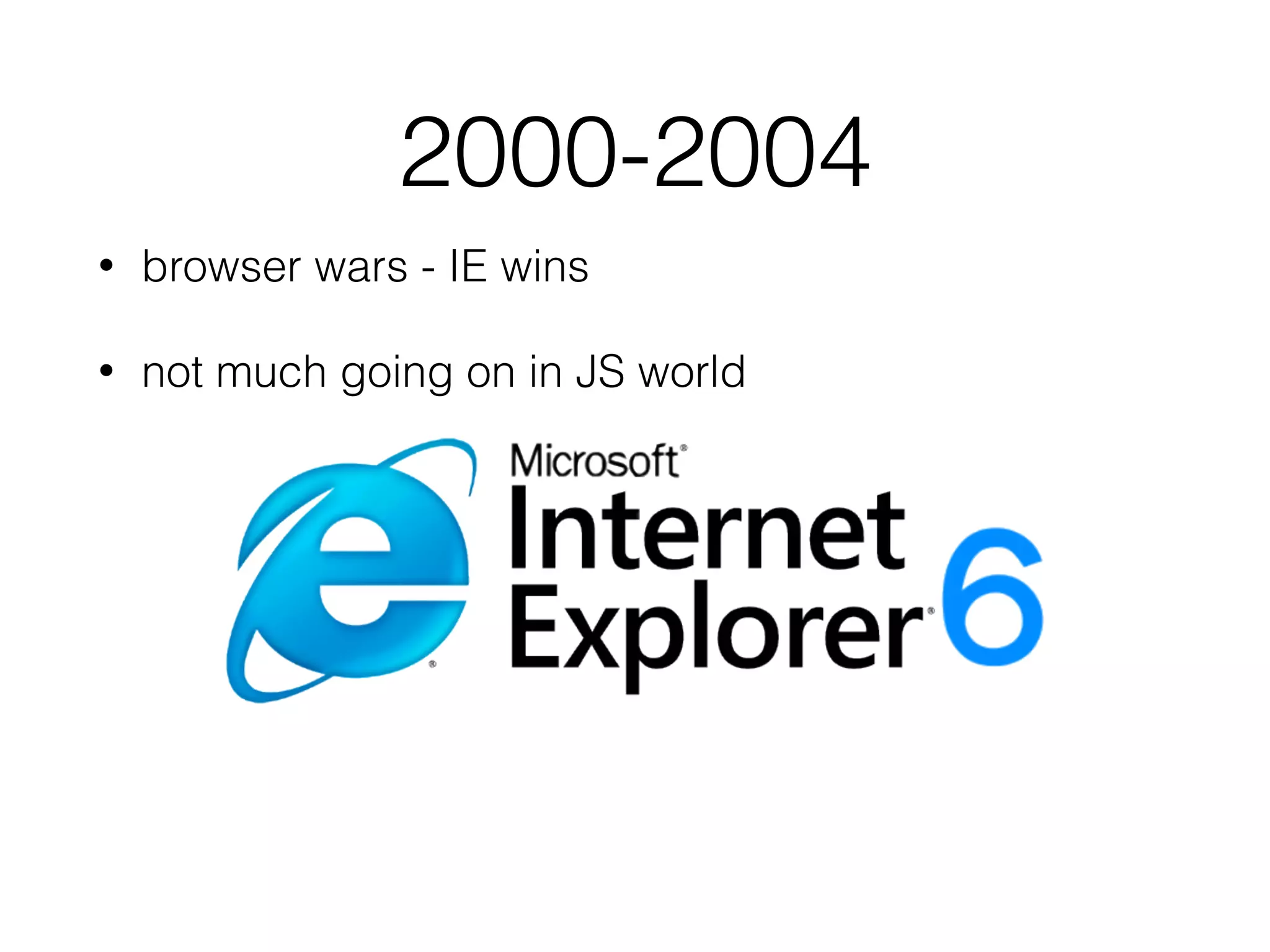 2000-2004
• browser wars - IE wins
• not much going on in JS world
 