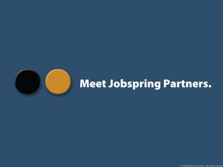 Meet Jobspring Partners.




                  © 2009 jobspring partners. all rights reserved.
 